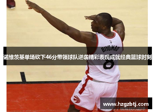诺维茨基单场砍下46分带领球队逆袭精彩表现成就经典篮球时刻