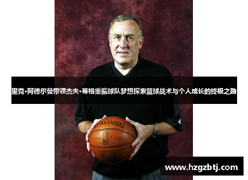 里克·阿德尔曼带领杰夫·蒂格重振球队梦想探索篮球战术与个人成长的终极之路
