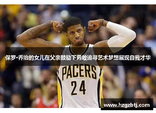 保罗·乔治的女儿在父亲鼓励下勇敢追寻艺术梦想展现自我才华