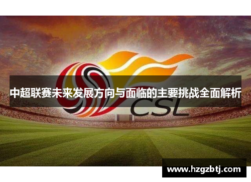中超联赛未来发展方向与面临的主要挑战全面解析