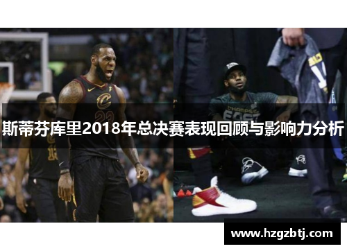 斯蒂芬库里2018年总决赛表现回顾与影响力分析