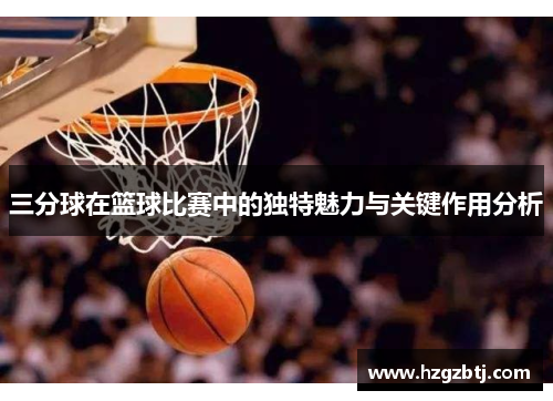 三分球在篮球比赛中的独特魅力与关键作用分析