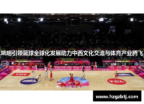 姚明引领篮球全球化发展助力中西文化交流与体育产业腾飞