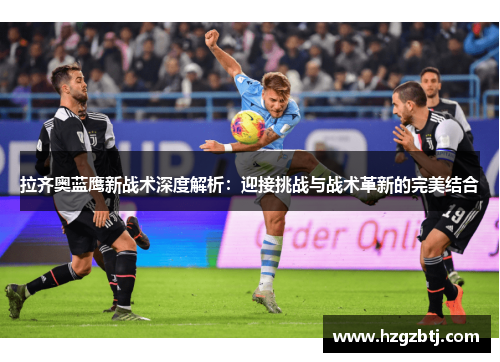 拉齐奥蓝鹰新战术深度解析：迎接挑战与战术革新的完美结合