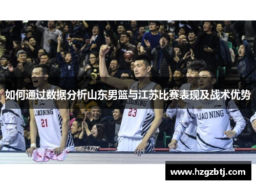 如何通过数据分析山东男篮与江苏比赛表现及战术优势