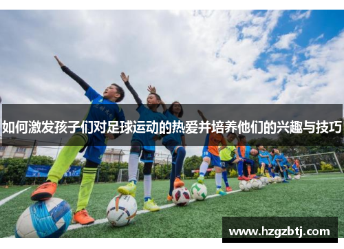 如何激发孩子们对足球运动的热爱并培养他们的兴趣与技巧