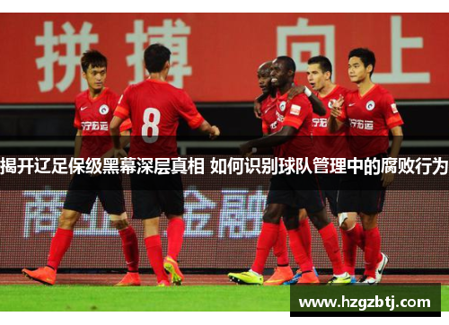 揭开辽足保级黑幕深层真相 如何识别球队管理中的腐败行为