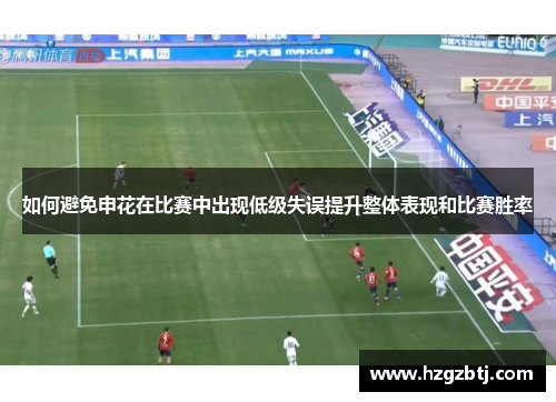 如何避免申花在比赛中出现低级失误提升整体表现和比赛胜率