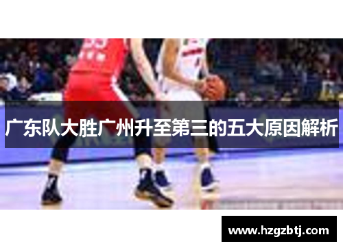 广东队大胜广州升至第三的五大原因解析