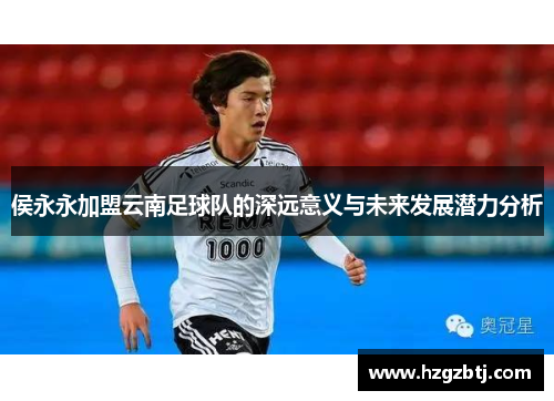 侯永永加盟云南足球队的深远意义与未来发展潜力分析