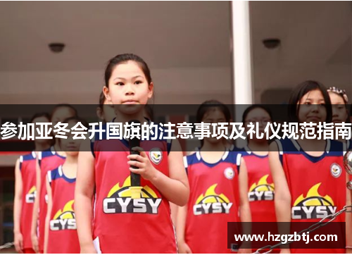 参加亚冬会升国旗的注意事项及礼仪规范指南
