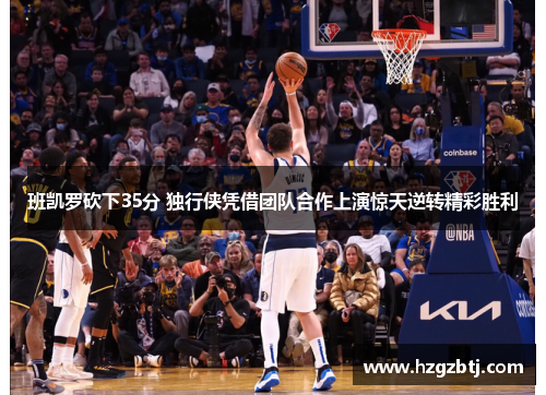 班凯罗砍下35分 独行侠凭借团队合作上演惊天逆转精彩胜利