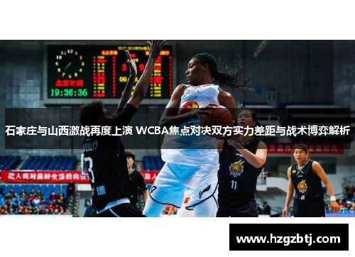 石家庄与山西激战再度上演 WCBA焦点对决双方实力差距与战术博弈解析