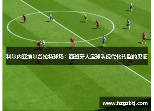 科尔内亚埃尔普拉特球场：西班牙人足球队现代化转型的见证