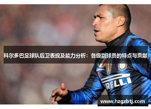 科尔多巴足球队后卫表现及能力分析：各级别球员的特点与贡献