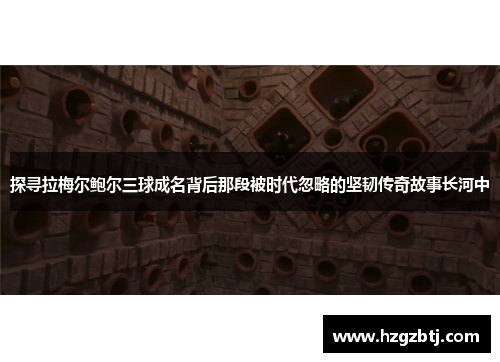 探寻拉梅尔鲍尔三球成名背后那段被时代忽略的坚韧传奇故事长河中