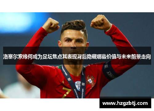洛塞尔索缘何成为足坛焦点其表现背后隐藏哪些价值与未来前景走向 洛塞尔索缘何成为足坛焦点其表现背后隐藏哪些价值与未来前景走向