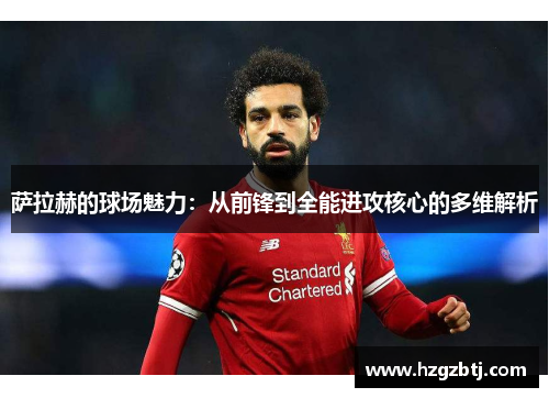 萨拉赫的球场魅力：从前锋到全能进攻核心的多维解析