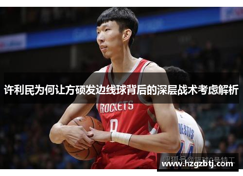 许利民为何让方硕发边线球背后的深层战术考虑解析