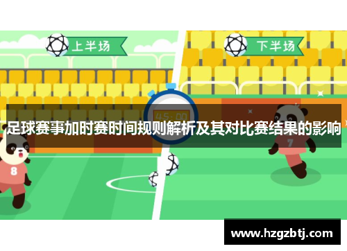 足球赛事加时赛时间规则解析及其对比赛结果的影响 足球赛事加时赛时间规则解析及其对比赛结果的影响