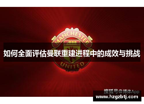 如何全面评估曼联重建进程中的成效与挑战