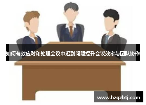 如何有效应对和处理会议中迟到问题提升会议效率与团队协作